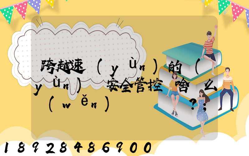 跨越速運(yùn)的運(yùn)輸安全管控為啥這么穩(wěn)？